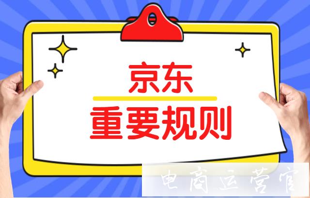 京東商家必學(xué)的重要規(guī)則有哪些?看完少走彎路（上篇）